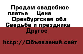 Продам свадебное платье  › Цена ­ 5 000 - Оренбургская обл. Свадьба и праздники » Другое   